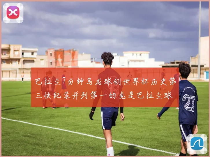 巴拉圭7分钟乌龙球创世界杯历史第三快纪录并列第一的竟是巴拉圭球员