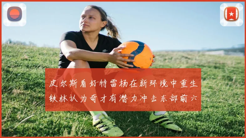 皮尔斯看好特雷杨在新环境中重生铁林认为奇才有潜力冲击东部前六名