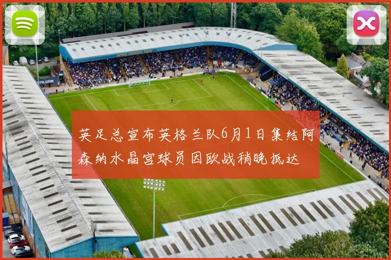 英足总宣布英格兰队6月1日集结阿森纳水晶宫球员因欧战稍晚抵达